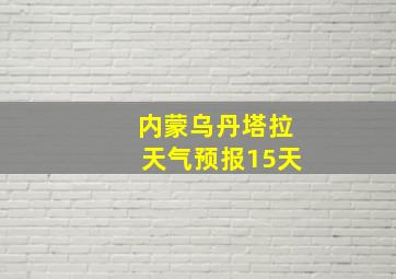 内蒙乌丹塔拉天气预报15天