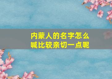 内蒙人的名字怎么喊比较亲切一点呢