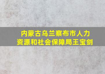 内蒙古乌兰察布市人力资源和社会保障局王宝剑