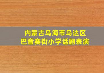 内蒙古乌海市乌达区巴音赛街小学话剧表演