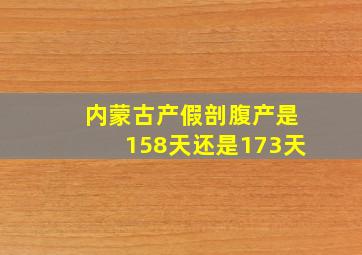 内蒙古产假剖腹产是158天还是173天