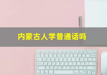 内蒙古人学普通话吗