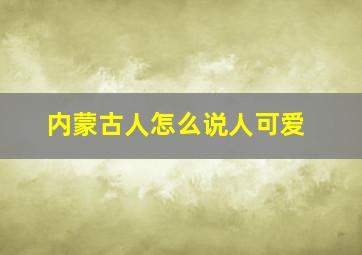 内蒙古人怎么说人可爱