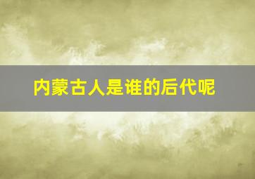 内蒙古人是谁的后代呢