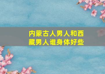 内蒙古人男人和西藏男人谁身体好些