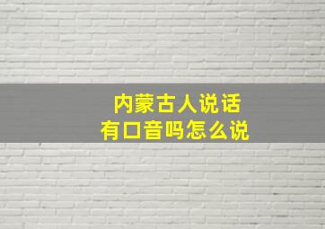 内蒙古人说话有口音吗怎么说