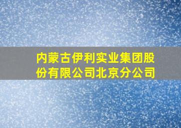 内蒙古伊利实业集团股份有限公司北京分公司