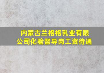 内蒙古兰格格乳业有限公司化验督导岗工资待遇