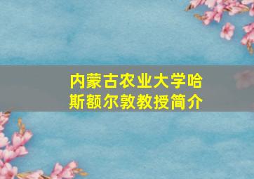 内蒙古农业大学哈斯额尔敦教授简介