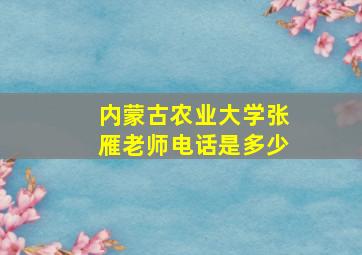 内蒙古农业大学张雁老师电话是多少