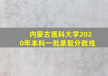 内蒙古医科大学2020年本科一批录取分数线