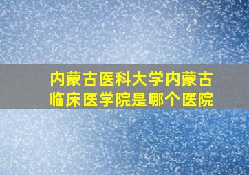 内蒙古医科大学内蒙古临床医学院是哪个医院