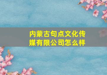 内蒙古句点文化传媒有限公司怎么样