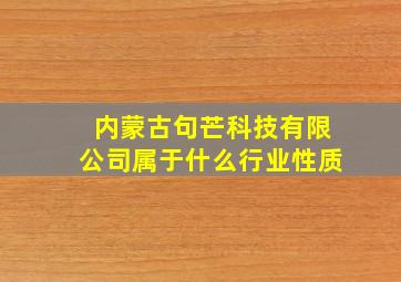 内蒙古句芒科技有限公司属于什么行业性质