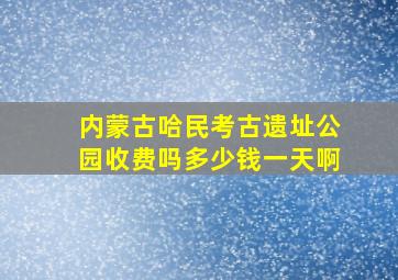 内蒙古哈民考古遗址公园收费吗多少钱一天啊