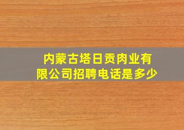 内蒙古塔日贡肉业有限公司招聘电话是多少