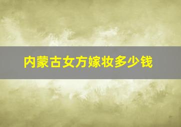 内蒙古女方嫁妆多少钱