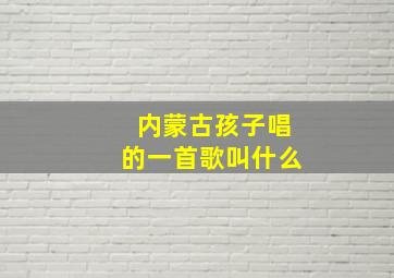 内蒙古孩子唱的一首歌叫什么