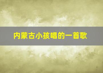 内蒙古小孩唱的一首歌