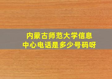 内蒙古师范大学信息中心电话是多少号码呀