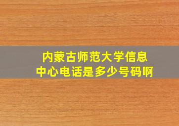 内蒙古师范大学信息中心电话是多少号码啊