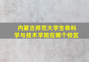 内蒙古师范大学生命科学与技术学院在哪个校区