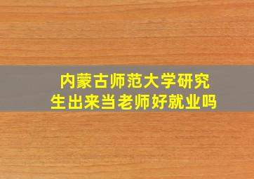 内蒙古师范大学研究生出来当老师好就业吗