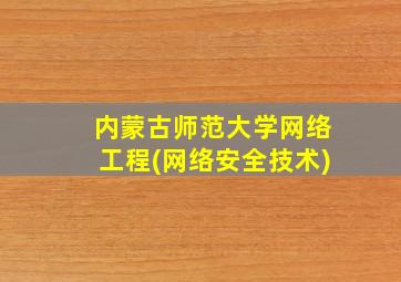 内蒙古师范大学网络工程(网络安全技术)