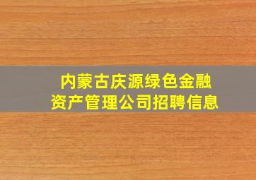 内蒙古庆源绿色金融资产管理公司招聘信息