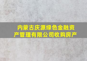 内蒙古庆源绿色金融资产管理有限公司收购房产