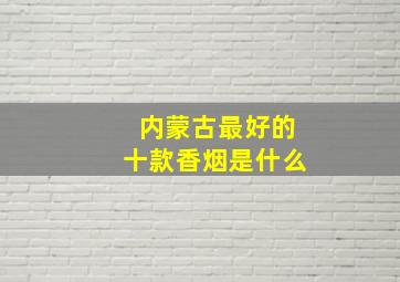 内蒙古最好的十款香烟是什么