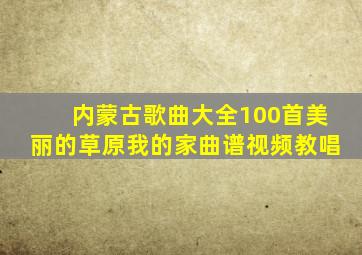 内蒙古歌曲大全100首美丽的草原我的家曲谱视频教唱