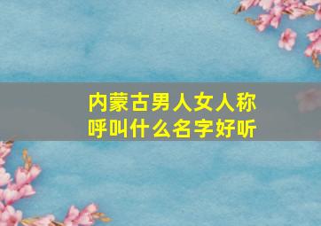 内蒙古男人女人称呼叫什么名字好听