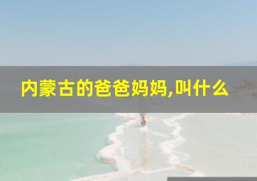 内蒙古的爸爸妈妈,叫什么