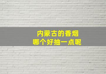 内蒙古的香烟哪个好抽一点呢