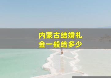 内蒙古结婚礼金一般给多少