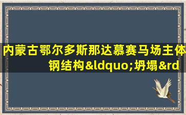 内蒙古鄂尔多斯那达慕赛马场主体钢结构“坍塌”