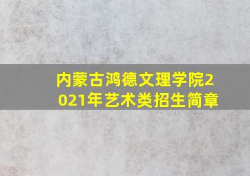 内蒙古鸿德文理学院2021年艺术类招生简章