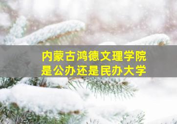 内蒙古鸿德文理学院是公办还是民办大学