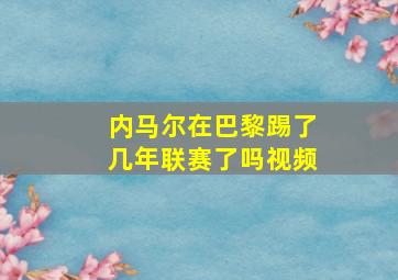 内马尔在巴黎踢了几年联赛了吗视频