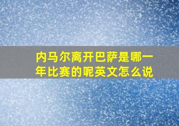 内马尔离开巴萨是哪一年比赛的呢英文怎么说