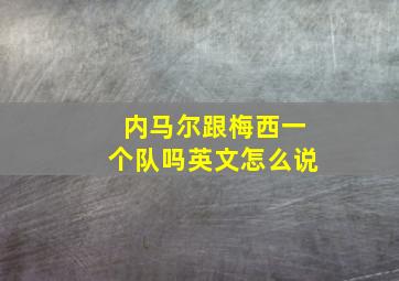 内马尔跟梅西一个队吗英文怎么说