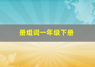 册组词一年级下册