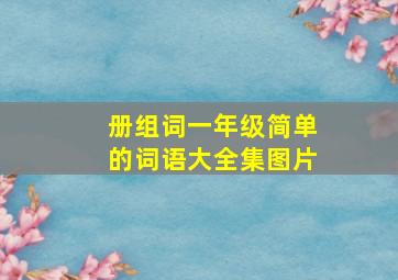 册组词一年级简单的词语大全集图片