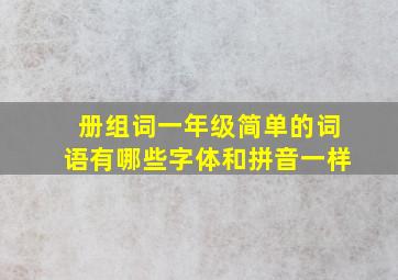 册组词一年级简单的词语有哪些字体和拼音一样