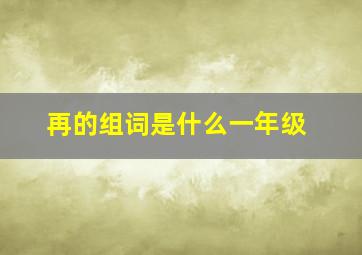 再的组词是什么一年级