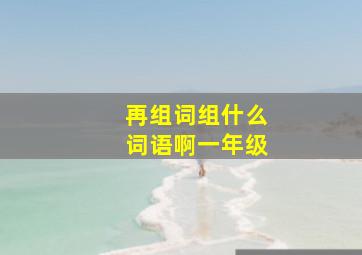 再组词组什么词语啊一年级