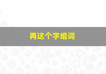 再这个字组词