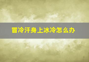 冒冷汗身上冰冷怎么办