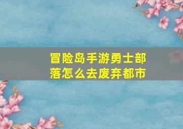 冒险岛手游勇士部落怎么去废弃都市